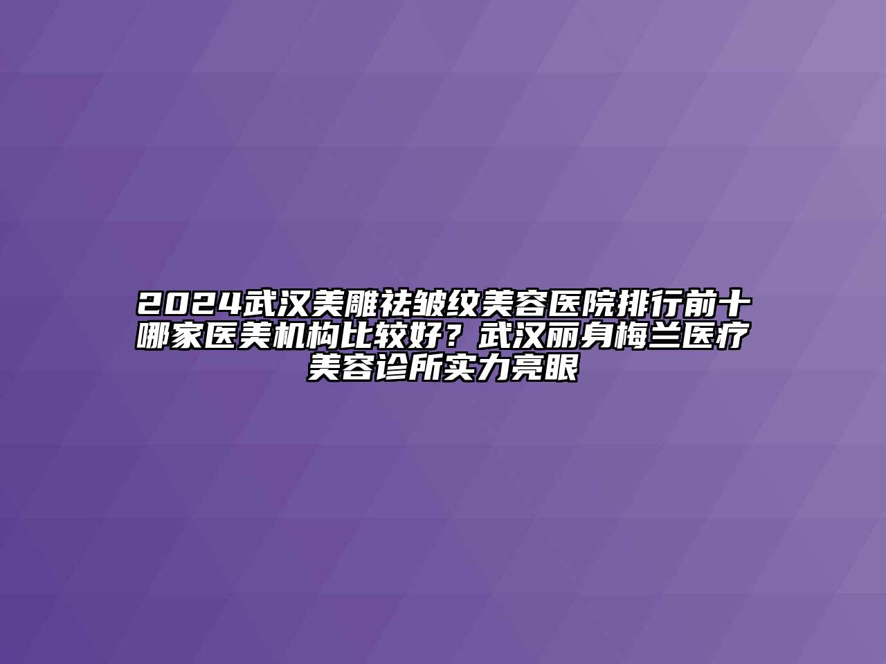2024武汉美雕祛皱纹美容医院排行前十哪家医美机构比较好？武汉丽身梅兰医疗美容诊所实力亮眼