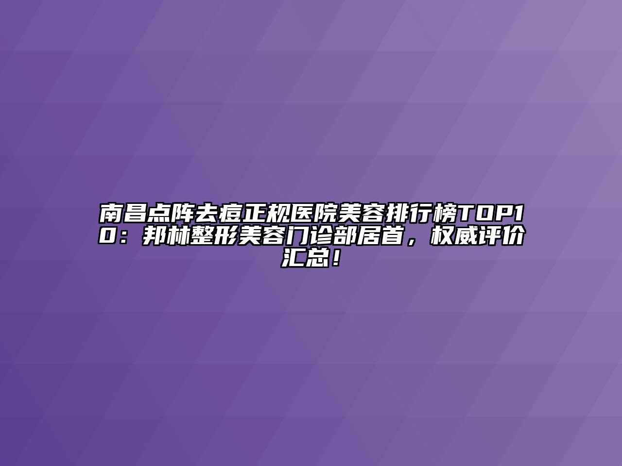南昌点阵去痘正规医院美容排行榜TOP10：邦林整形美容门诊部居首，权威评价汇总！