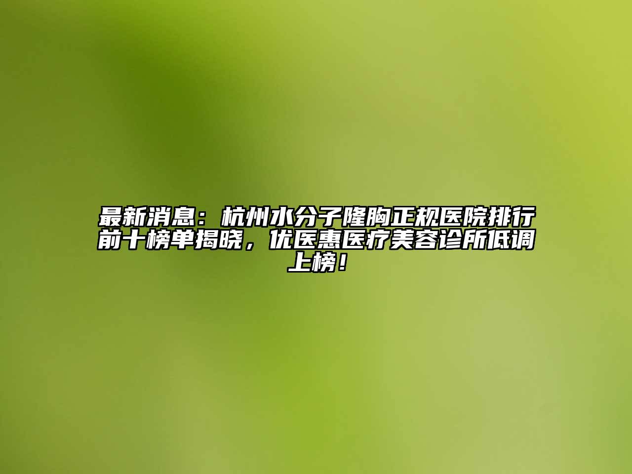 最新消息：杭州水分子隆胸正规医院排行前十榜单揭晓，优医惠医疗美容诊所低调上榜！