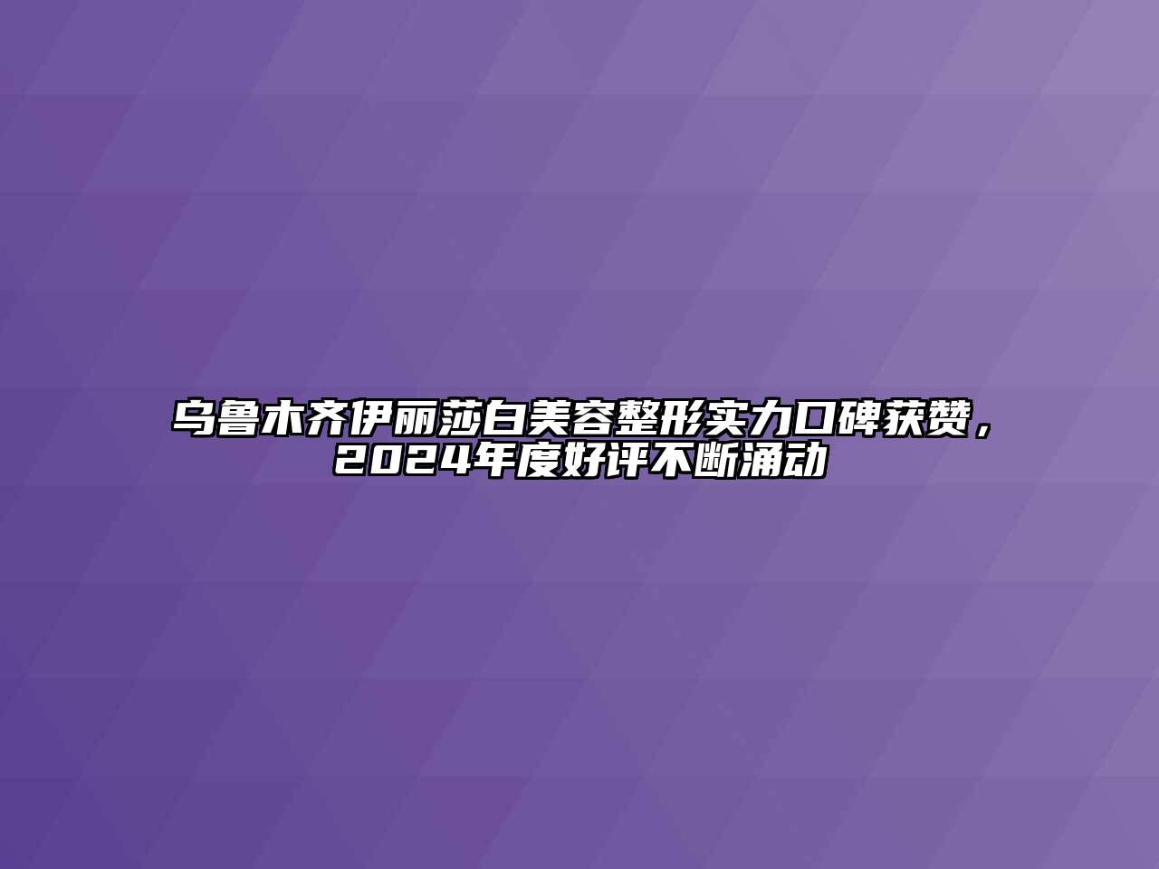 乌鲁木齐伊丽莎白美容整形实力口碑获赞，2024年度好评不断涌动