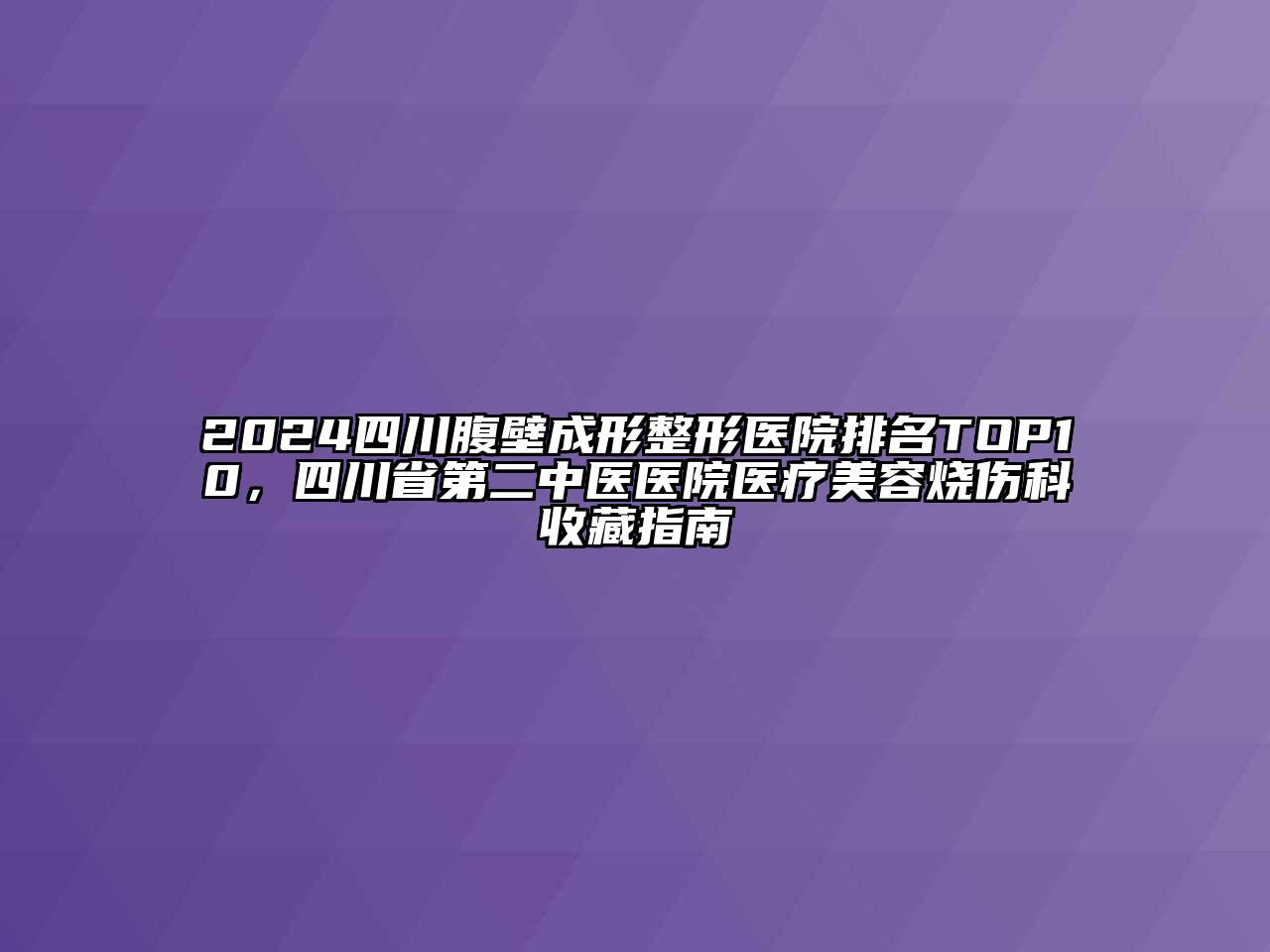 2024四川腹壁成形整形医院排名TOP10，四川省第二中医医院医疗美容烧伤科收藏指南