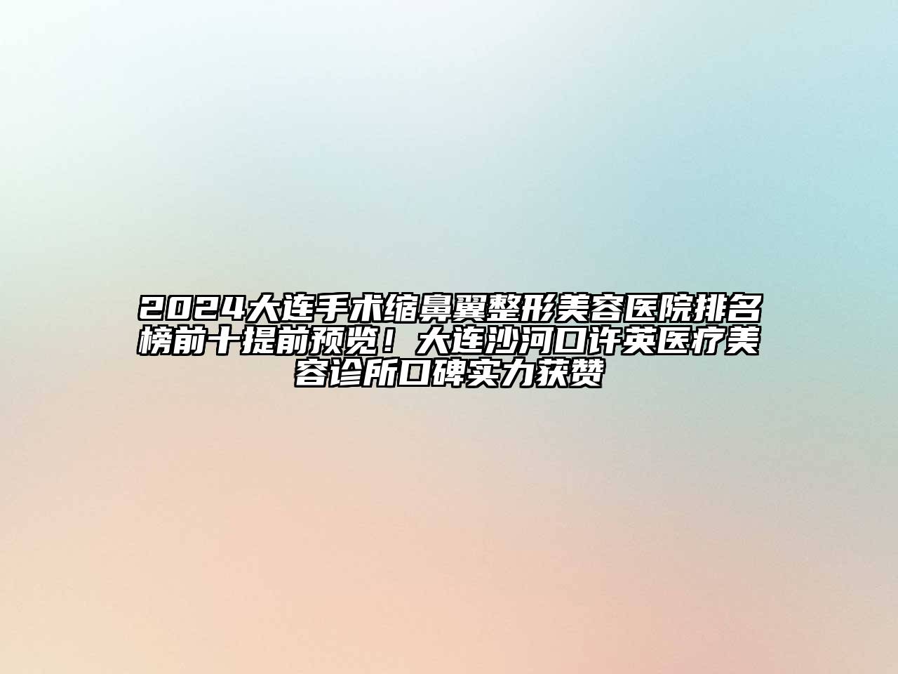 2024大连手术缩鼻翼整形美容医院排名榜前十提前预览！大连沙河口许英医疗美容诊所口碑实力获赞