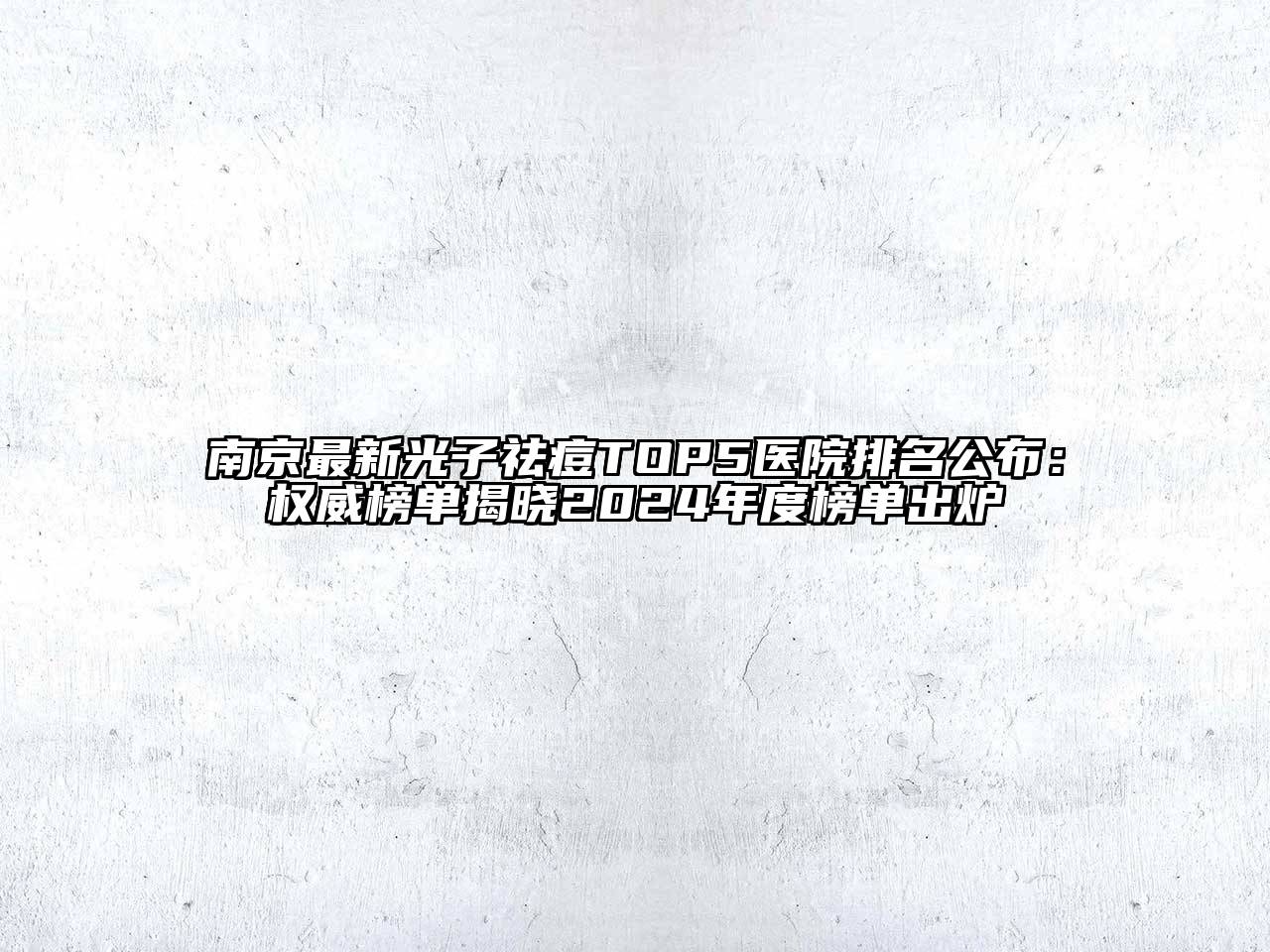南京最新光子祛痘TOP5医院排名公布：权威榜单揭晓2024年度榜单出炉