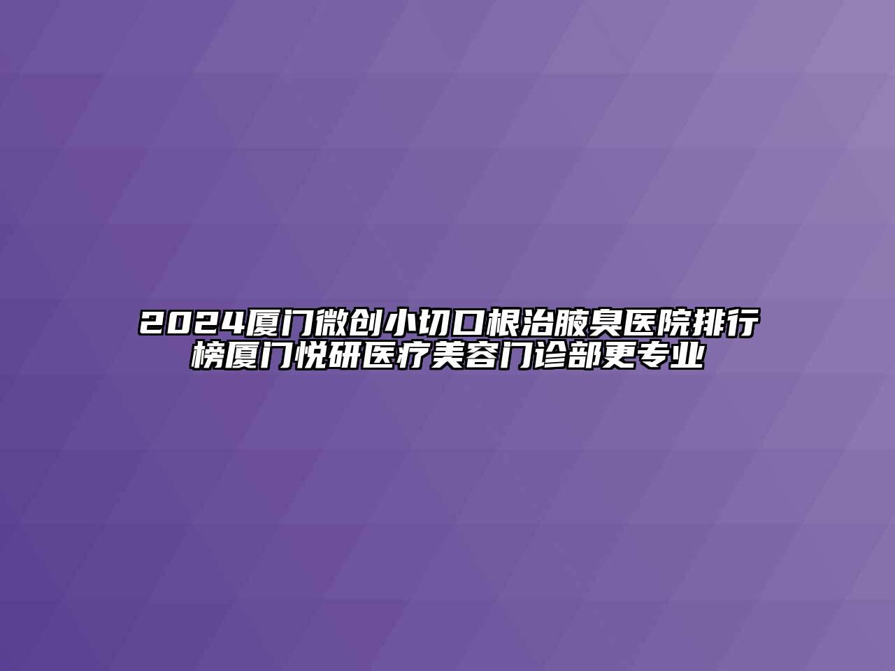 2024厦门微创小切口根治腋臭医院排行榜厦门悦研医疗美容门诊部更专业