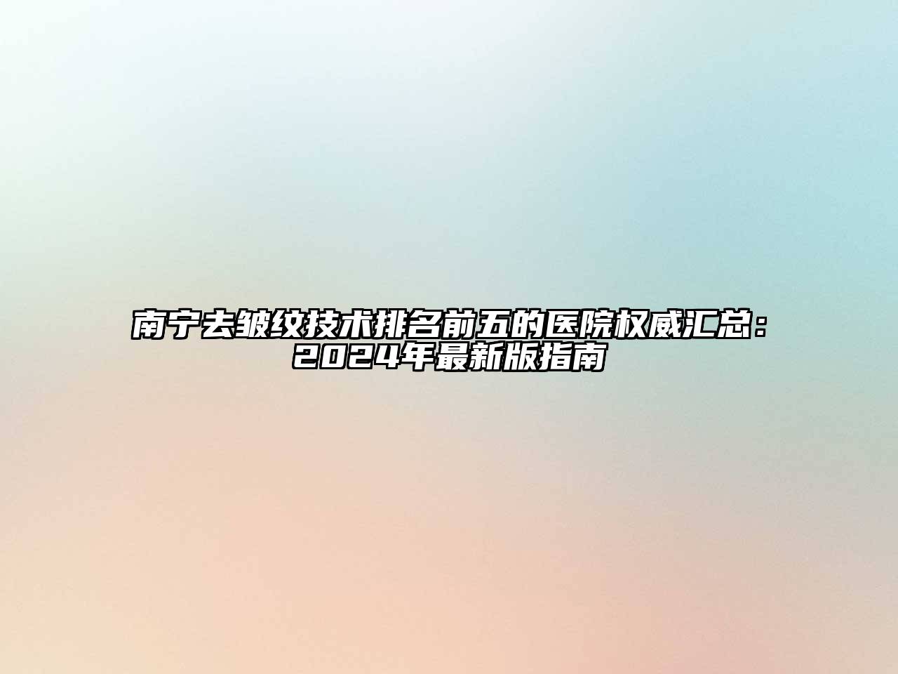 南宁去皱纹技术排名前五的医院权威汇总：2024年最新版指南