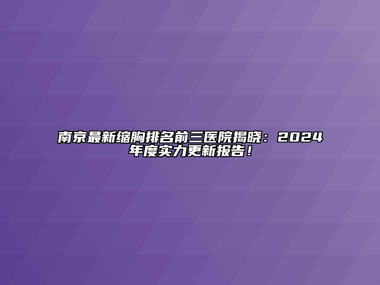南京最新缩胸排名前三医院揭晓：2024年度实力更新报告！