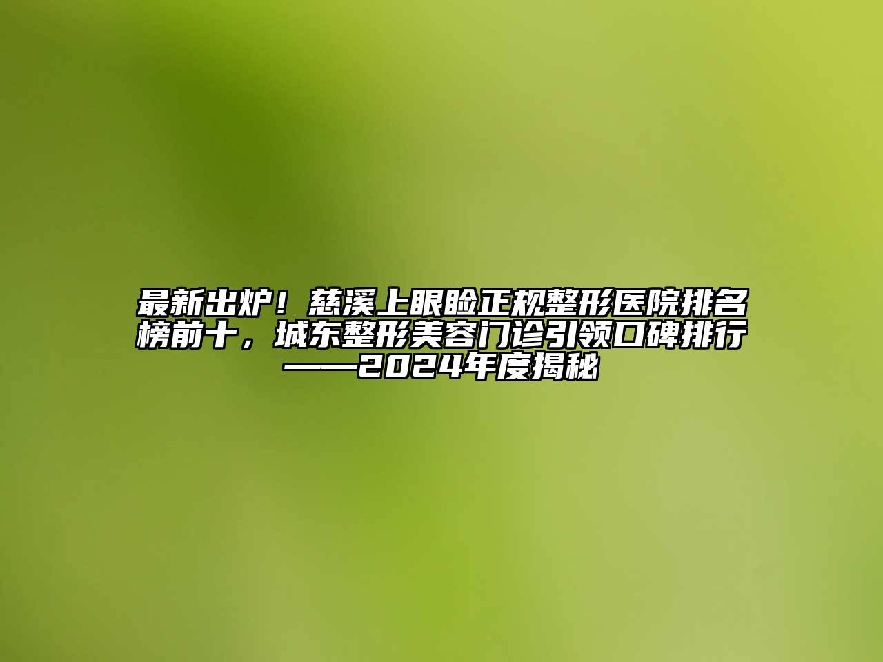 最新出炉！慈溪上眼睑正规整形医院排名榜前十，城东整形美容门诊引领口碑排行——2024年度揭秘
