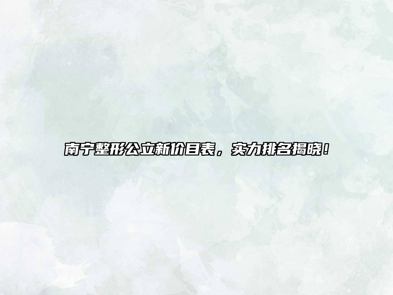 南宁整形公立新价目表，实力排名揭晓！
