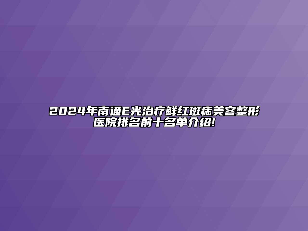 2024年南通E光治疗鲜红斑痣美容整形医院排名前十名单介绍!