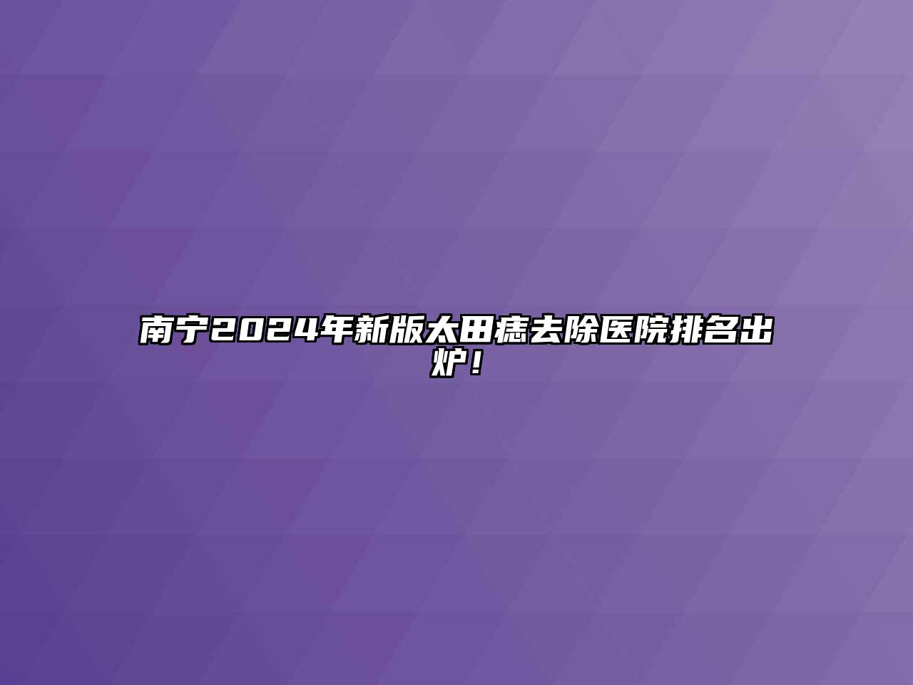 南宁2024年新版太田痣去除医院排名出炉！