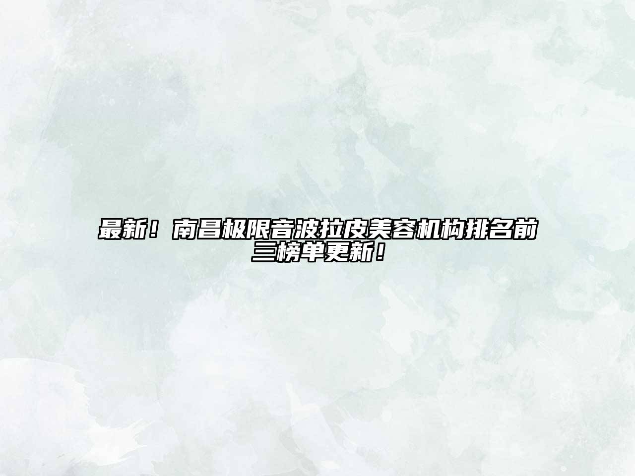最新！南昌极限音波拉皮美容机构排名前三榜单更新！