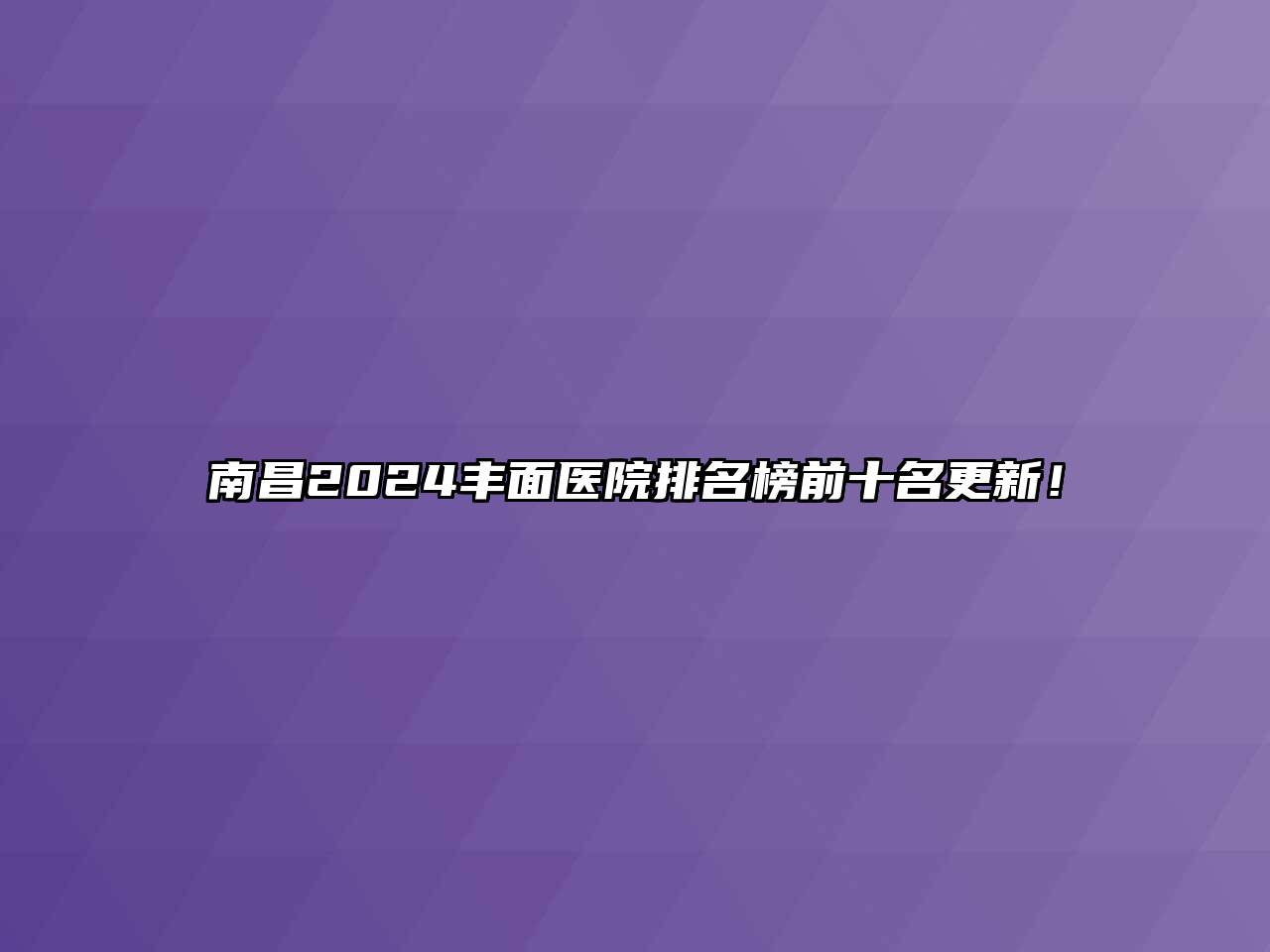 南昌2024丰面医院排名榜前十名更新！