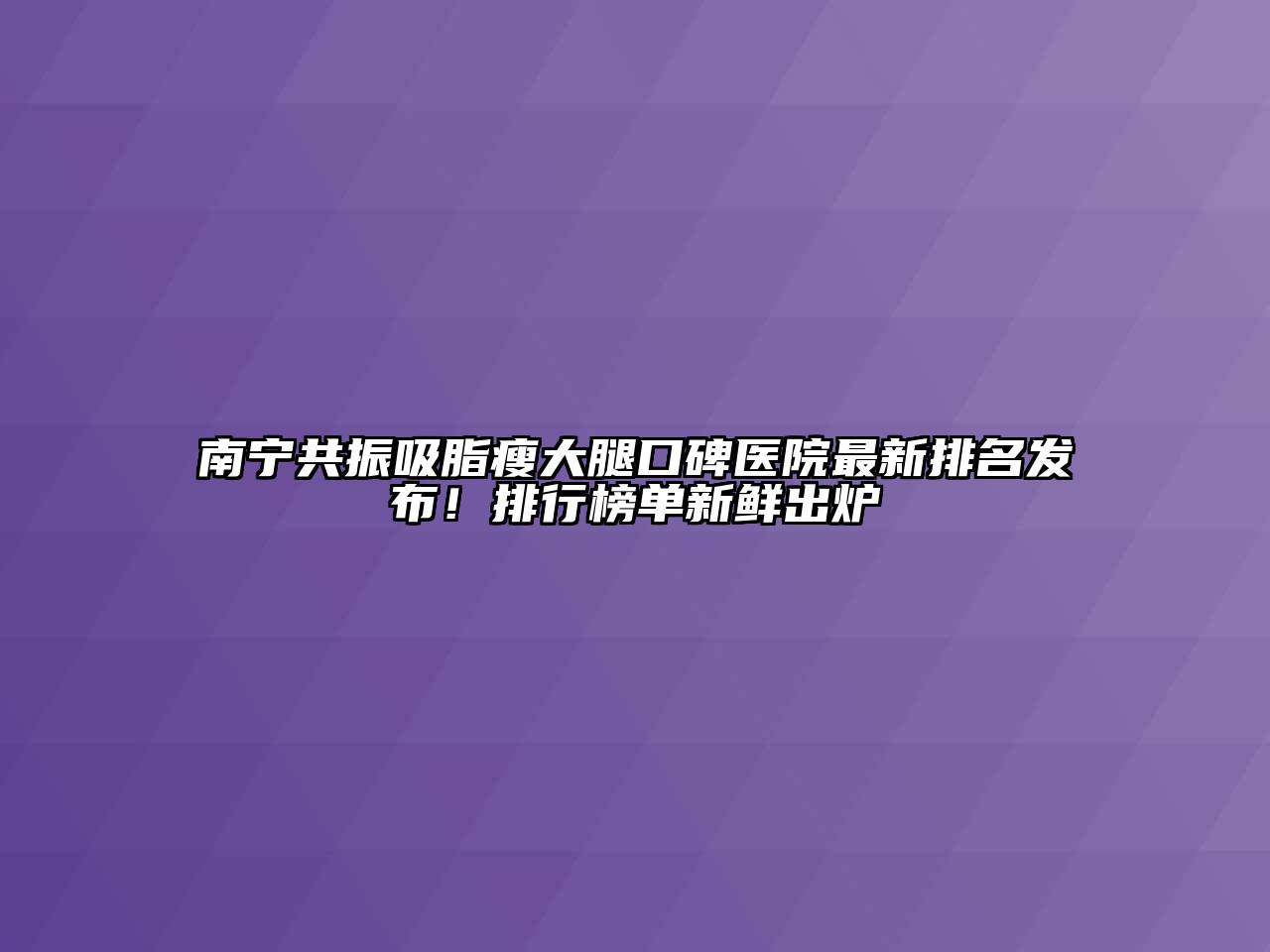 南宁共振吸脂瘦大腿口碑医院最新排名发布！排行榜单新鲜出炉