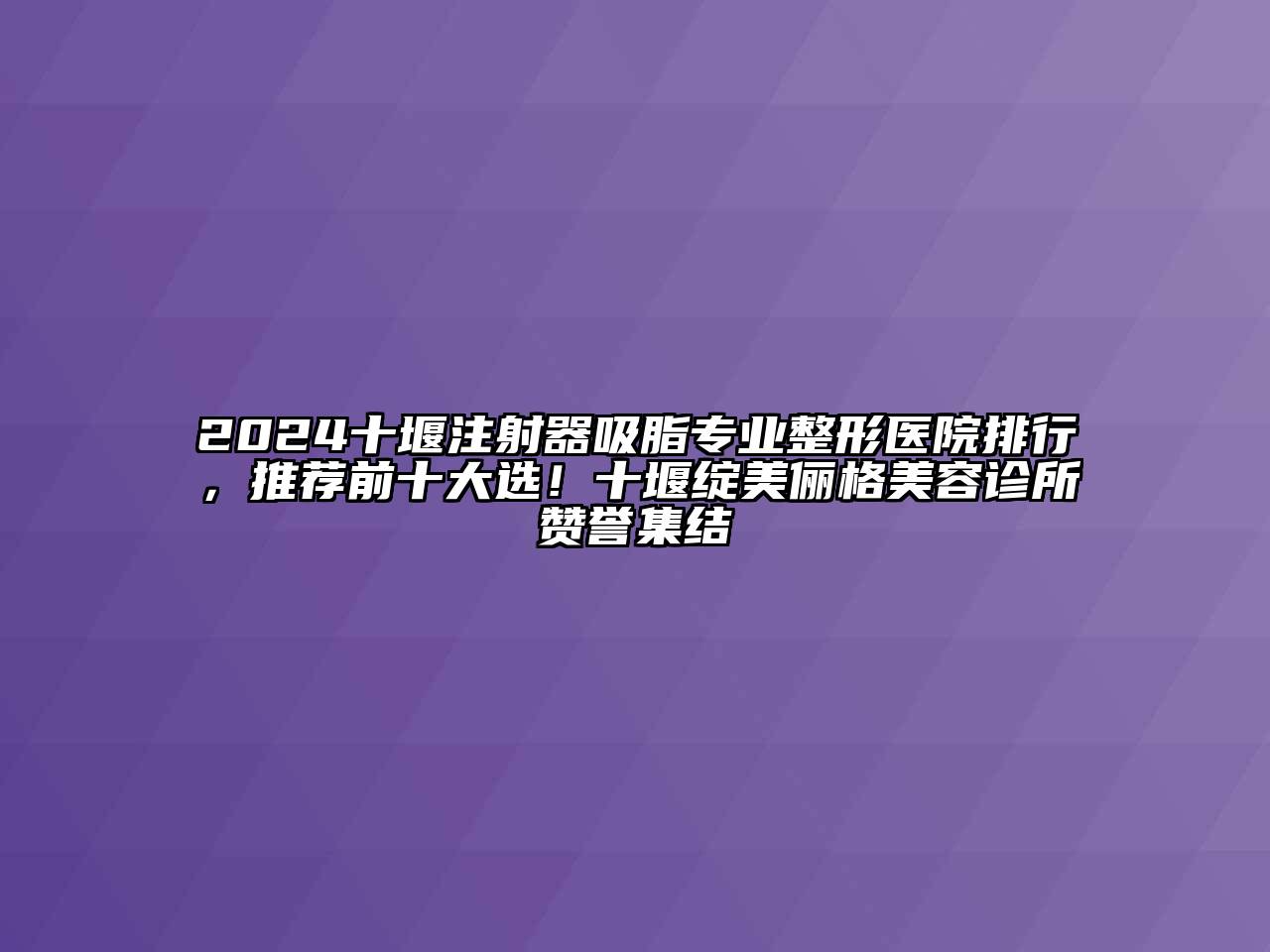 2024十堰注射器吸脂专业整形医院排行，推荐前十大选！十堰绽美俪格美容诊所赞誉集结