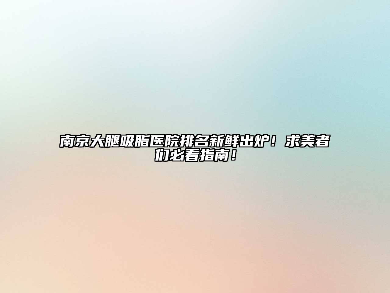 南京大腿吸脂医院排名新鲜出炉！求美者们必看指南！