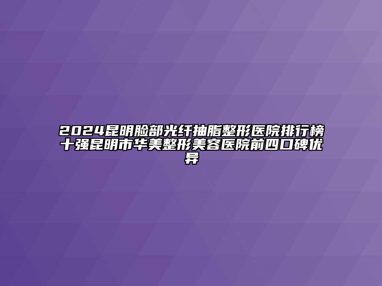 2024昆明脸部光纤抽脂整形医院排行榜十强昆明市华美整形美容医院前四口碑优异