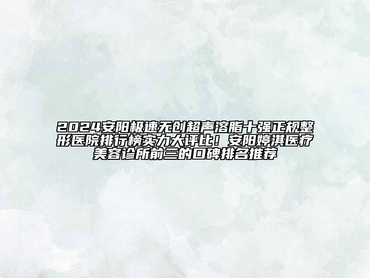2024安阳极速无创超声溶脂十强正规整形医院排行榜实力大评比！安阳婷淇医疗美容诊所前三的口碑排名推荐