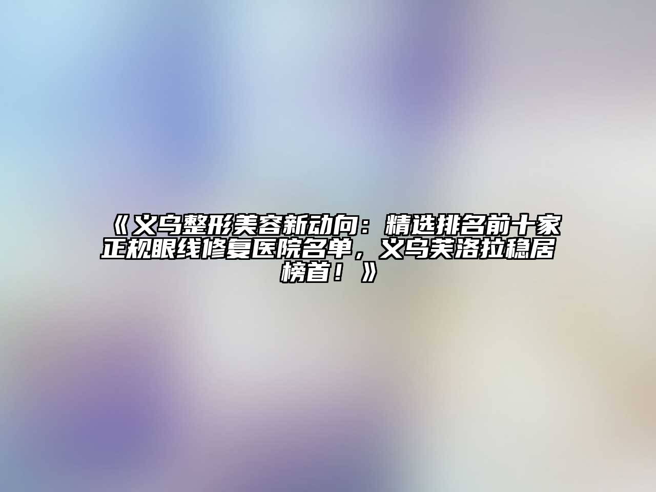 义乌整形美容新动向：精选排名前十家正规眼线修复医院名单，义乌芙洛拉稳居榜首！