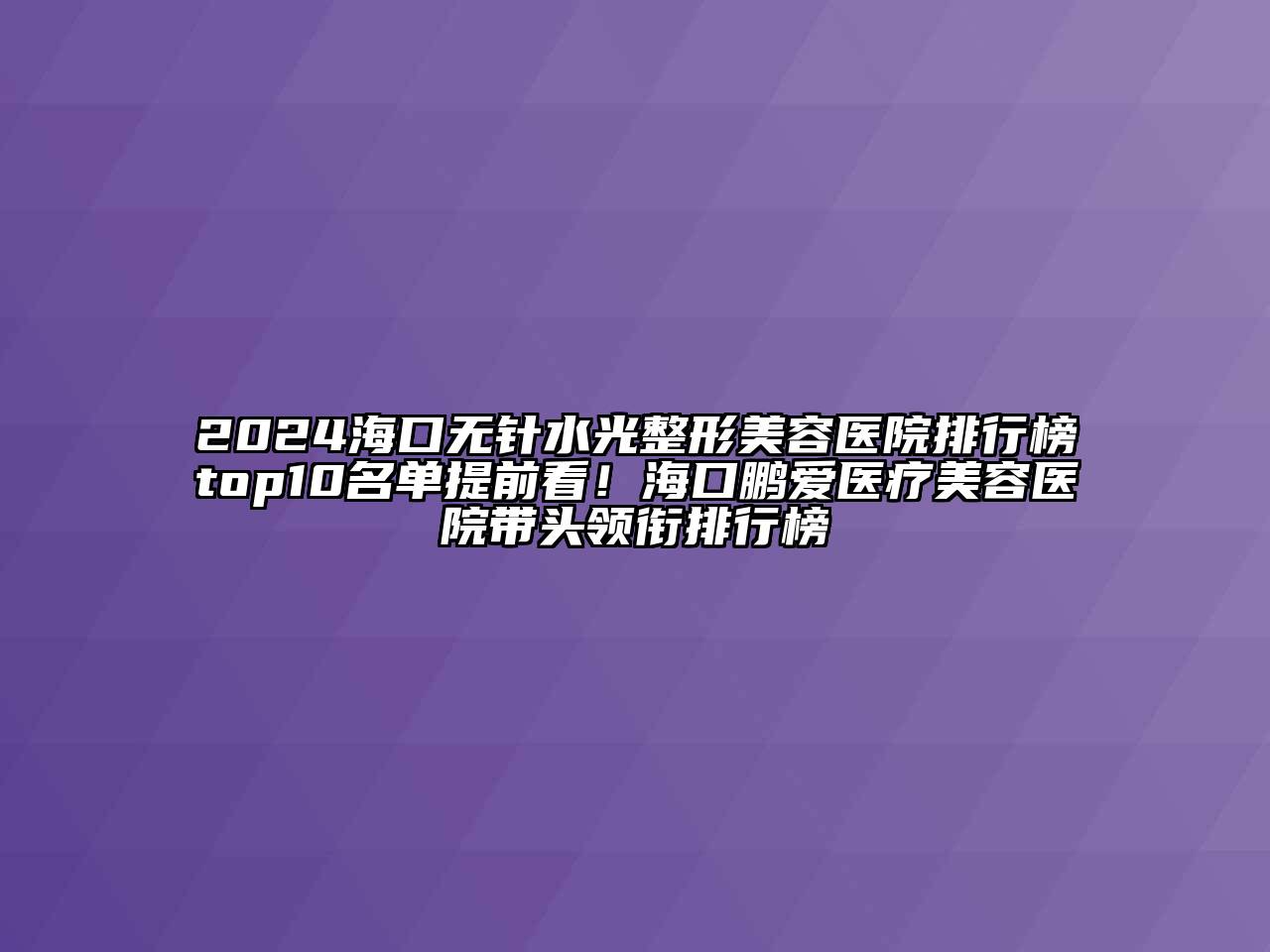 2024海口无针水光整形美容医院排行榜top10名单提前看！海口鹏爱医疗美容医院带头领衔排行榜