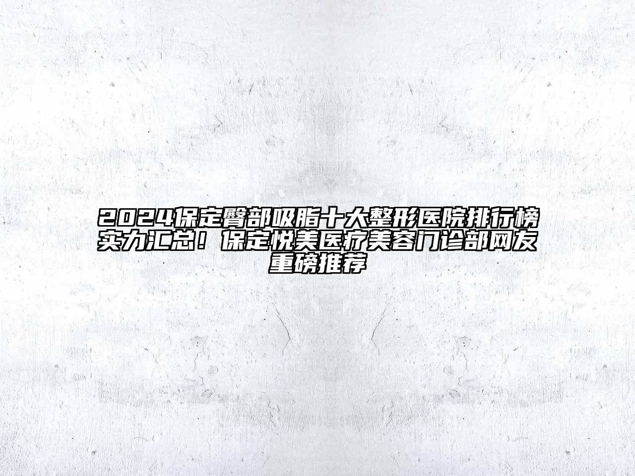 2024保定臀部吸脂十大整形医院排行榜实力汇总！保定悦美医疗美容门诊部网友重磅推荐