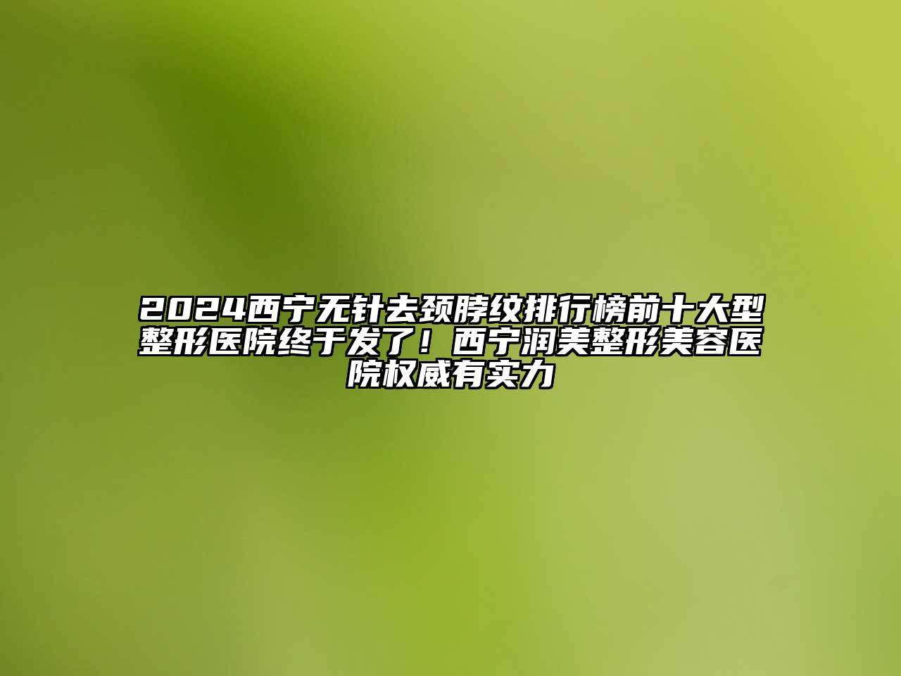2024西宁无针去颈脖纹排行榜前十大型整形医院终于发了！西宁润美整形美容医院权威有实力