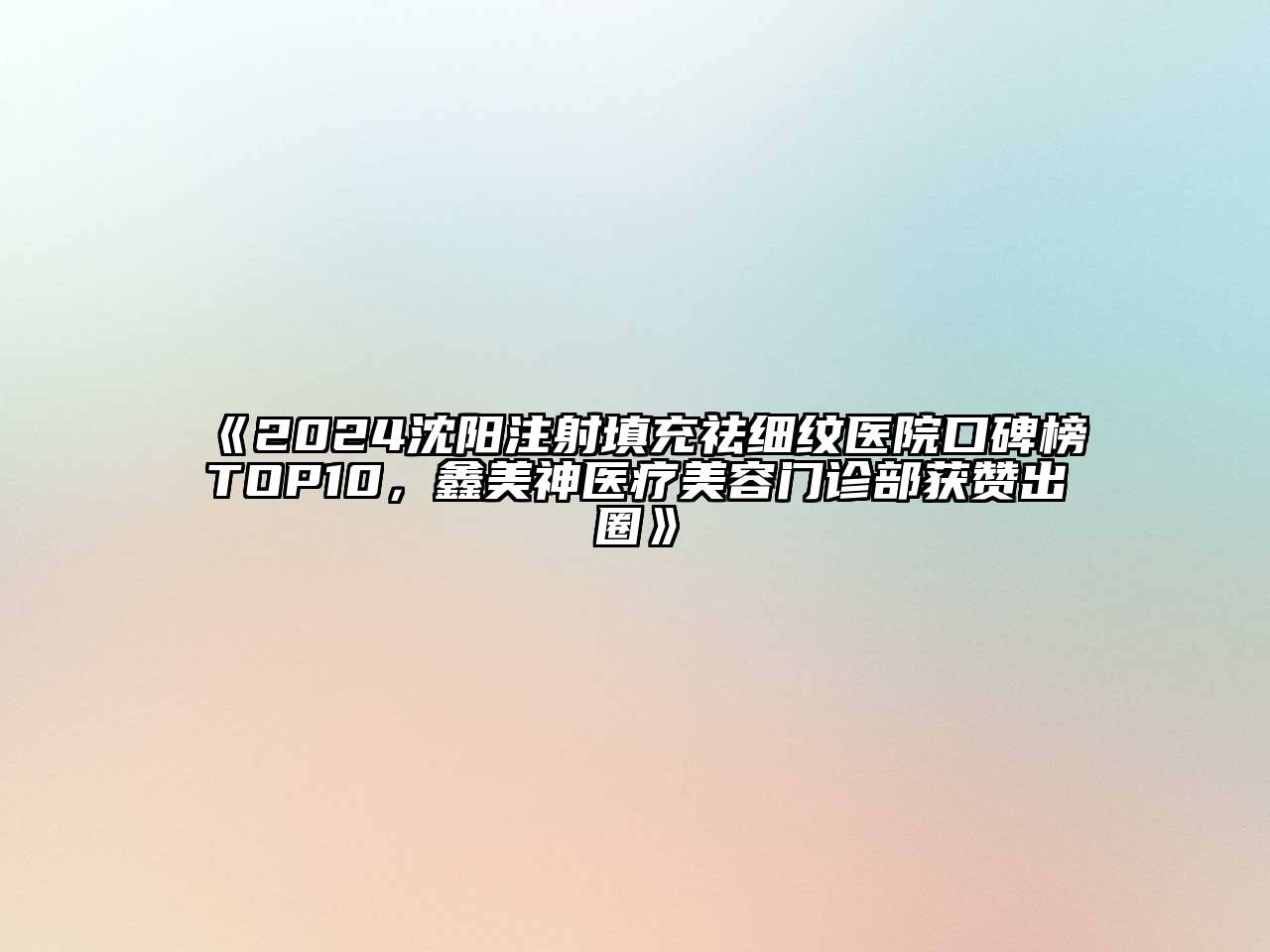 2024沈阳注射填充祛细纹医院口碑榜TOP10，鑫美神医疗美容门诊部获赞出圈