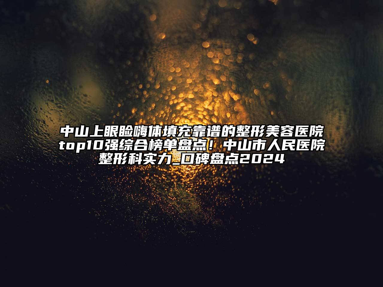 中山上眼睑嗨体填充靠谱的整形美容医院top10强综合榜单盘点！中山市人民医院整形科实力_口碑盘点2024