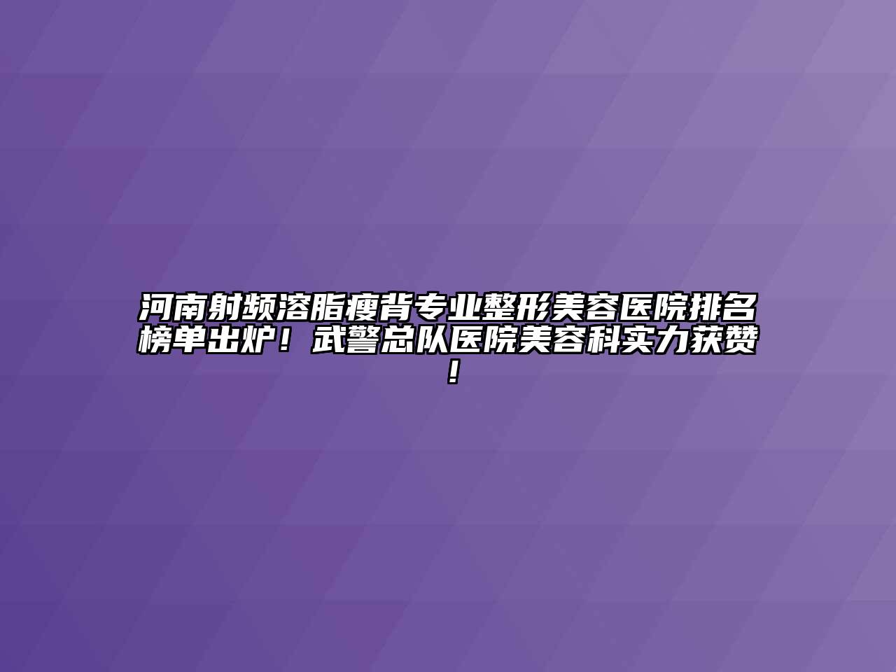 河南射频溶脂瘦背专业整形美容医院排名榜单出炉！武警总队医院美容科实力获赞！