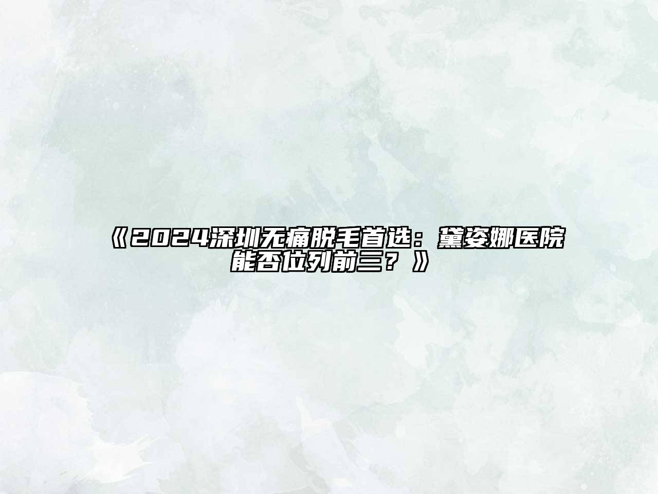 2024深圳无痛脱毛首选：黛姿娜医院能否位列前三？