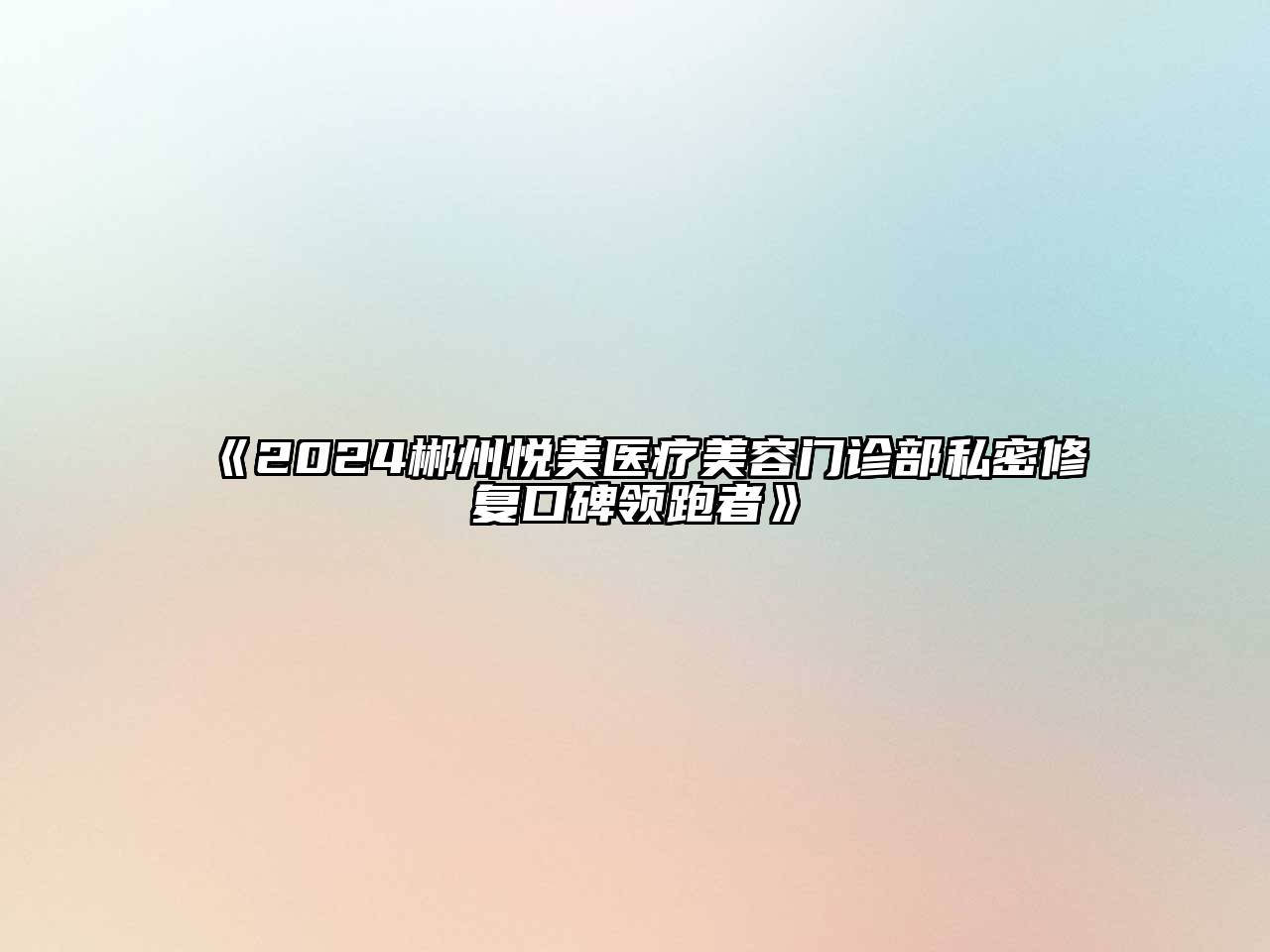 2024郴州悦美医疗美容门诊部私密修复口碑领跑者