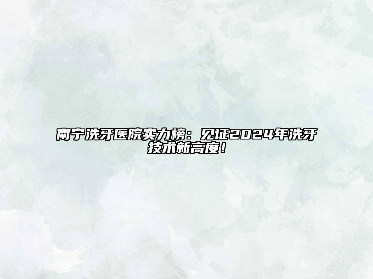 南宁洗牙医院实力榜：见证2024年洗牙技术新高度！