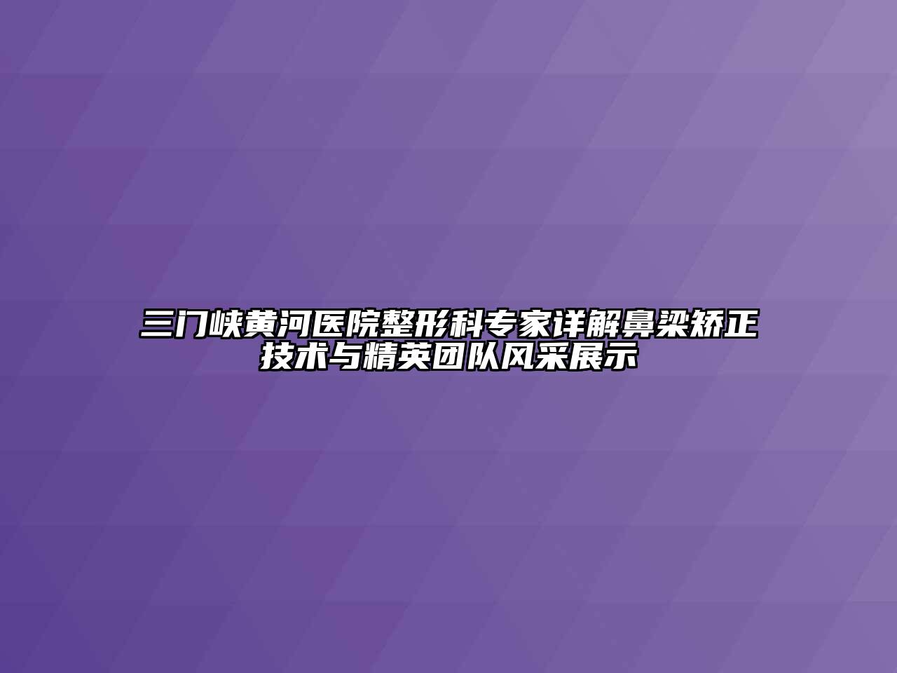 三门峡黄河医院整形科专家详解鼻梁矫正技术与精英团队风采展示