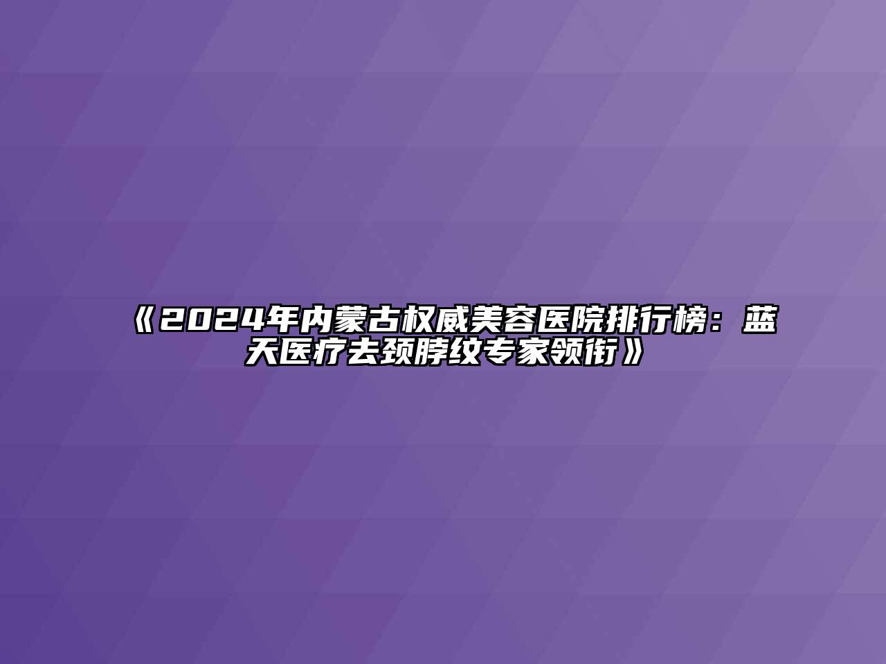 2024年内蒙古权威美容医院排行榜：蓝天医疗去颈脖纹专家领衔