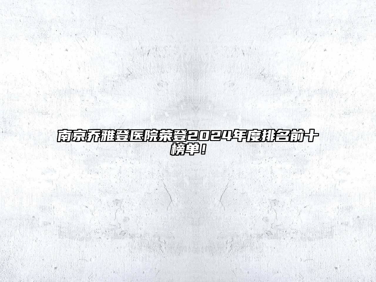南京乔雅登医院荣登2024年度排名前十榜单！