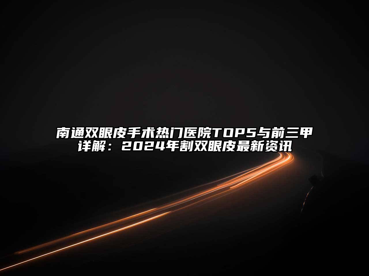 南通双眼皮手术热门医院TOP5与前三甲详解：2024年割双眼皮最新资讯