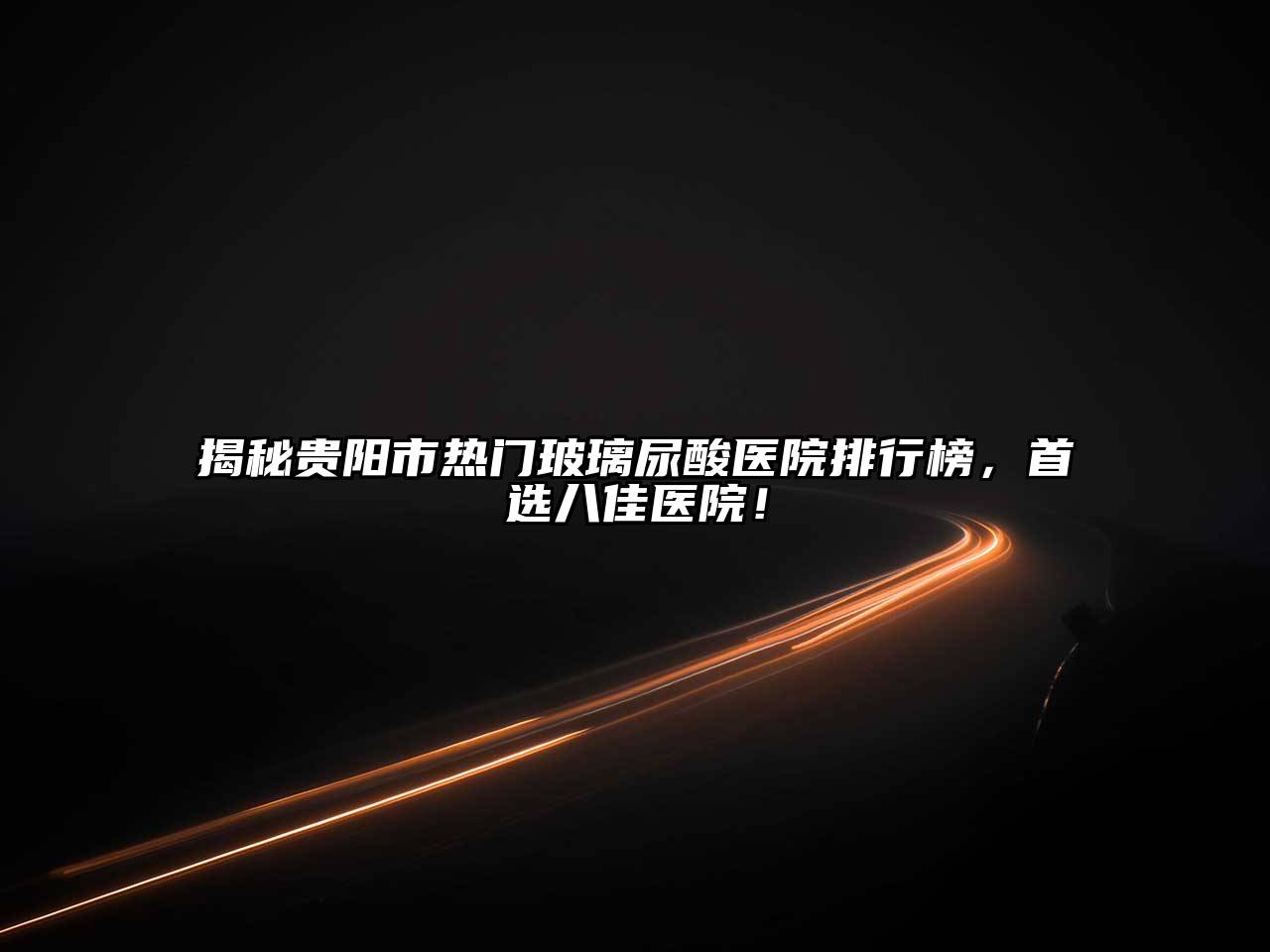 揭秘贵阳市热门玻璃尿酸医院排行榜，首选八佳医院！