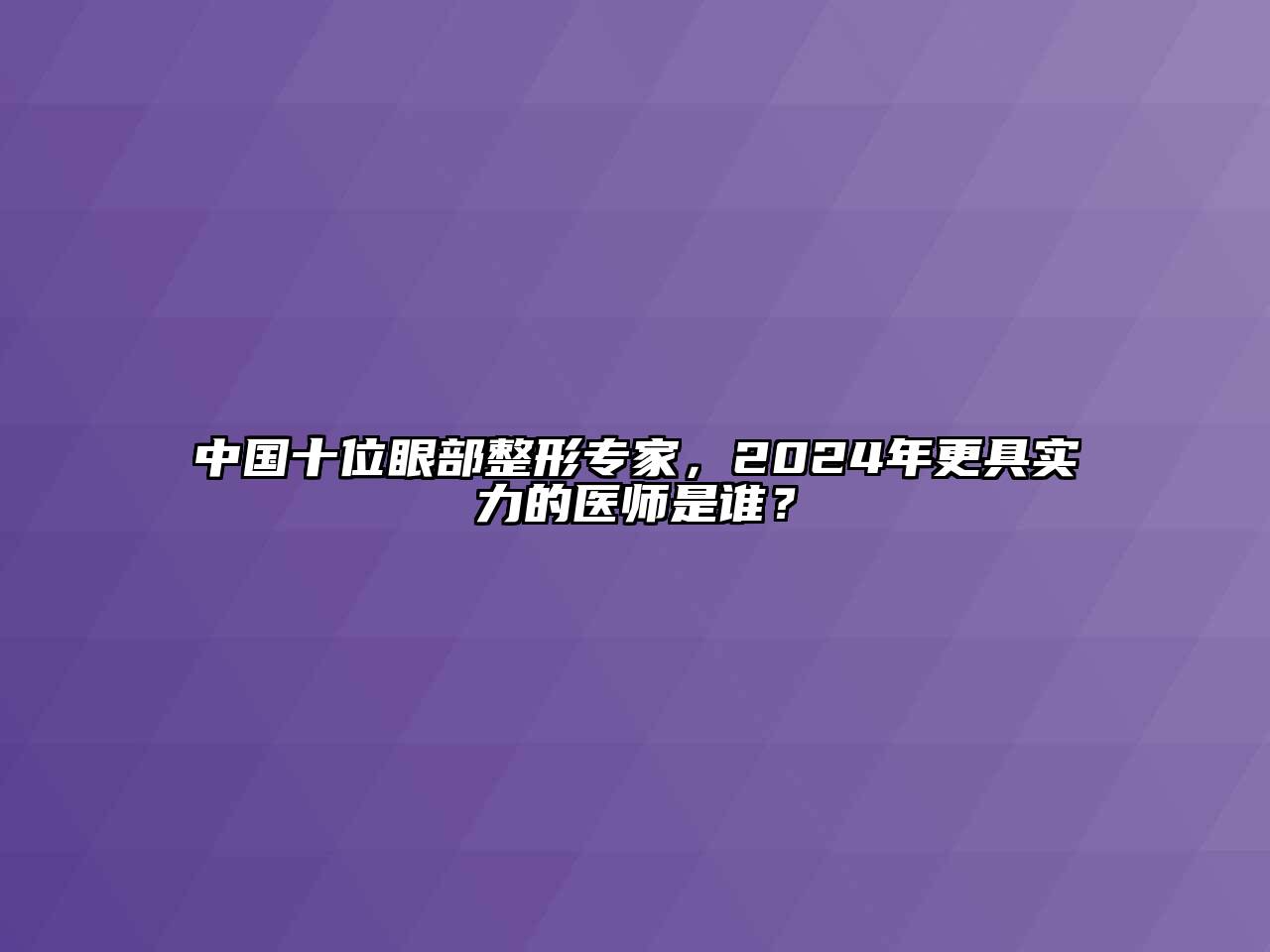 中国十位眼部整形专家，2024年更具实力的医师是谁？