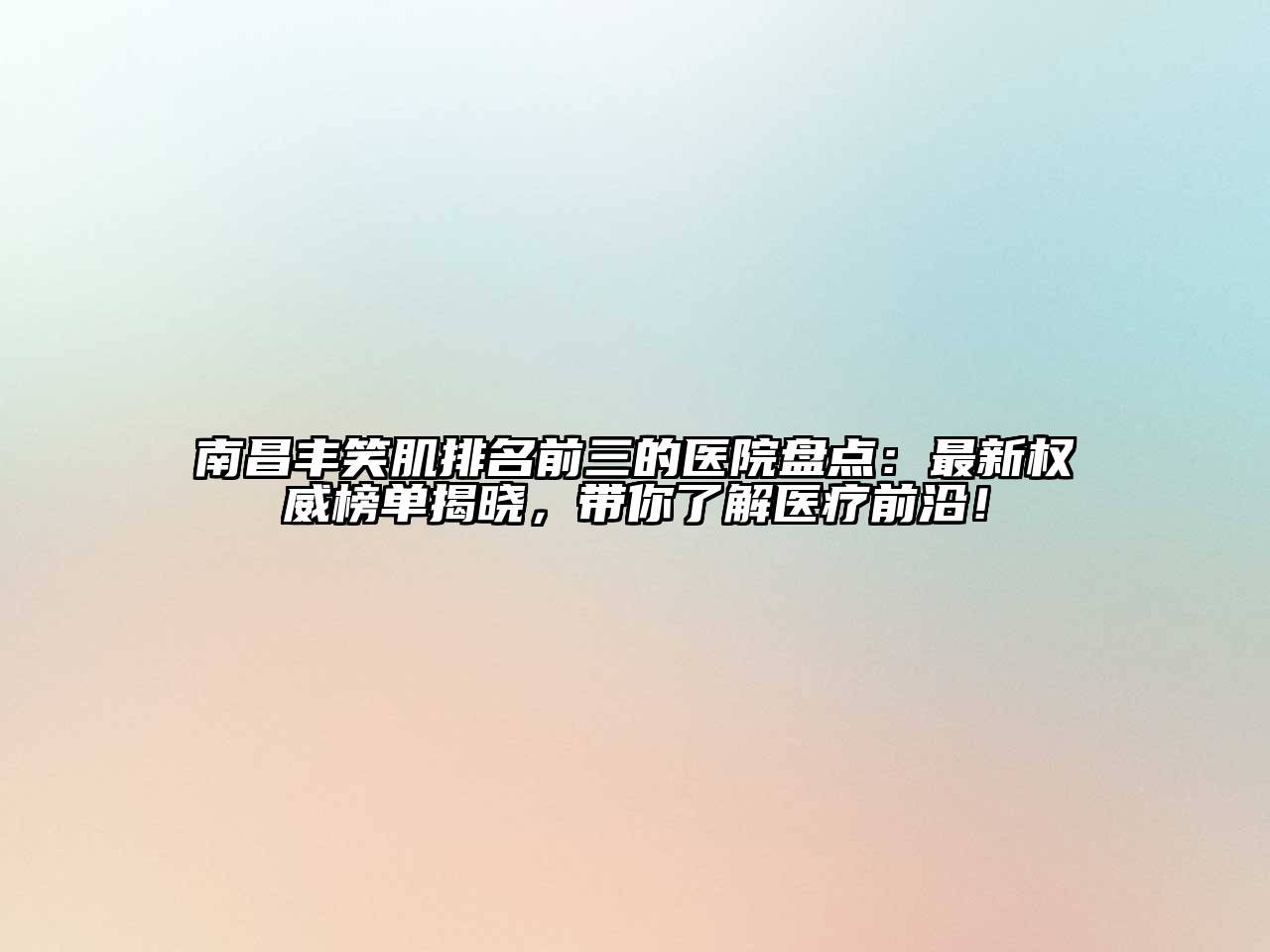 南昌丰笑肌排名前三的医院盘点：最新权威榜单揭晓，带你了解医疗前沿！