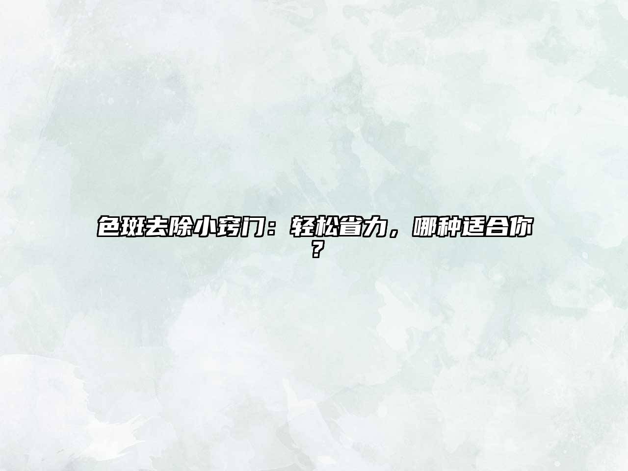色斑去除小窍门：轻松省力，哪种适合你？