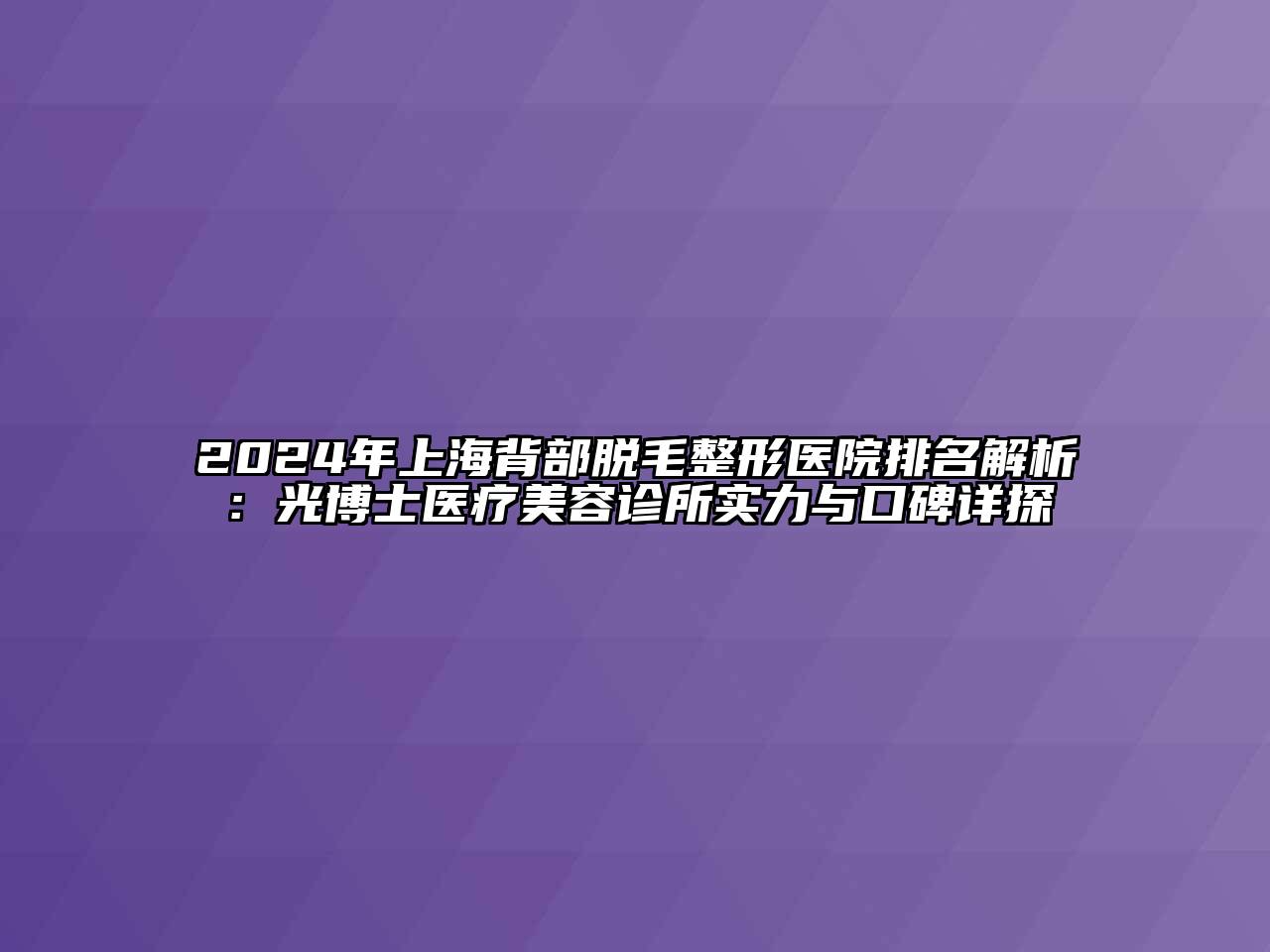 2024年上海背部脱毛整形医院排名解析：光博士医疗美容诊所实力与口碑详探