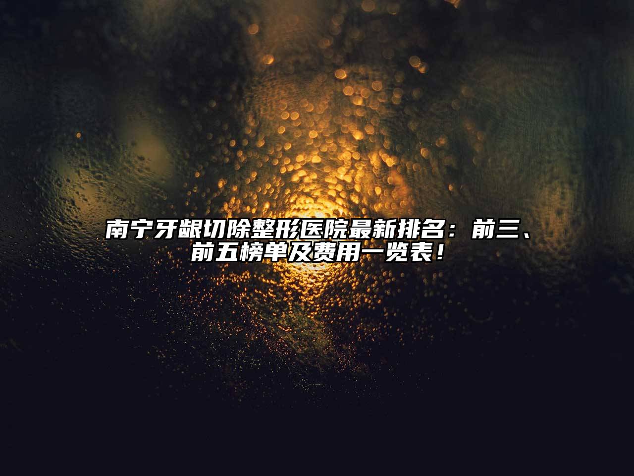 南宁牙龈切除整形医院最新排名：前三、前五榜单及费用一览表！