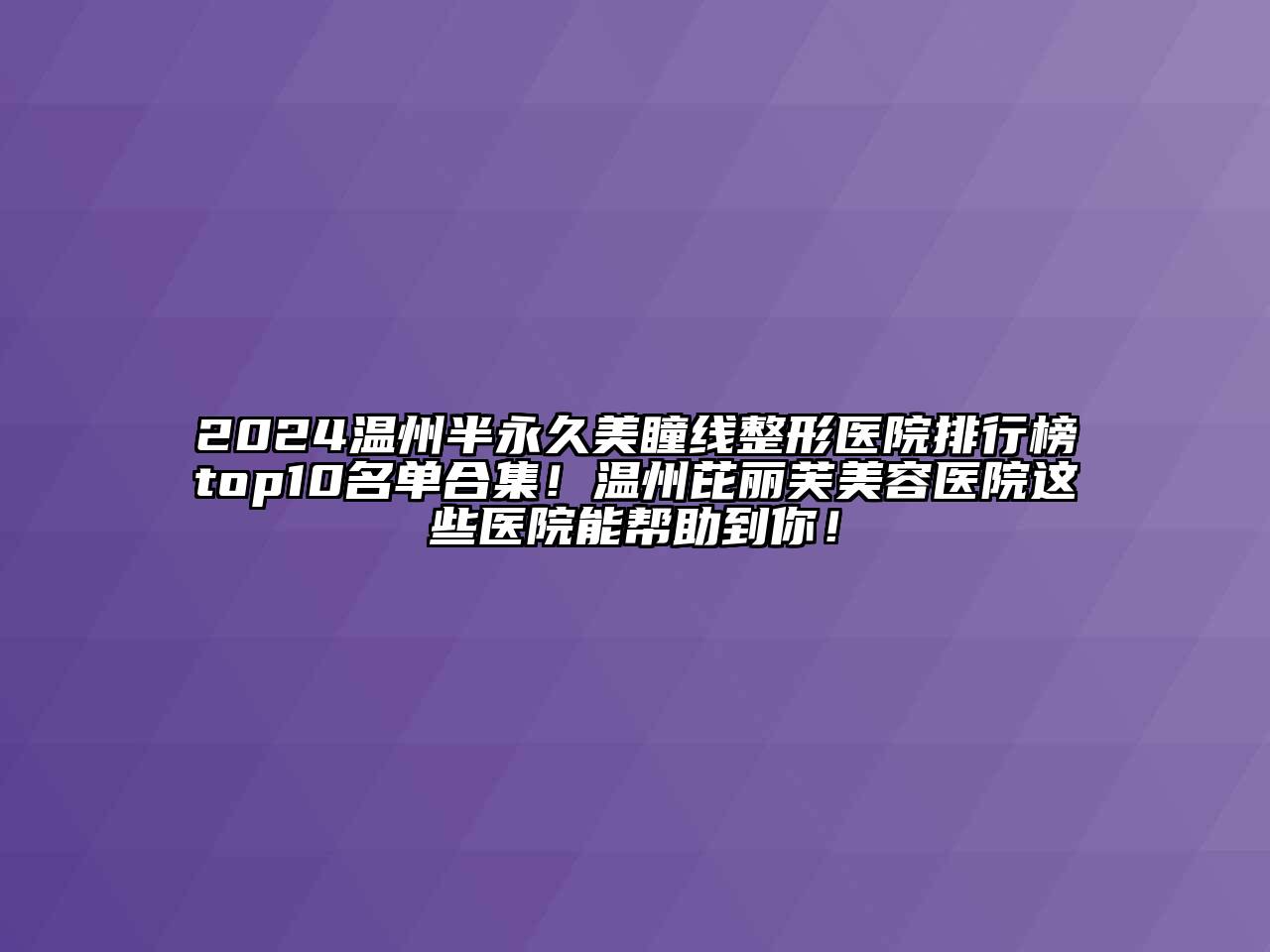 2024温州半永久美瞳线整形医院排行榜top10名单合集！温州芘丽芙美容医院这些医院能帮助到你！