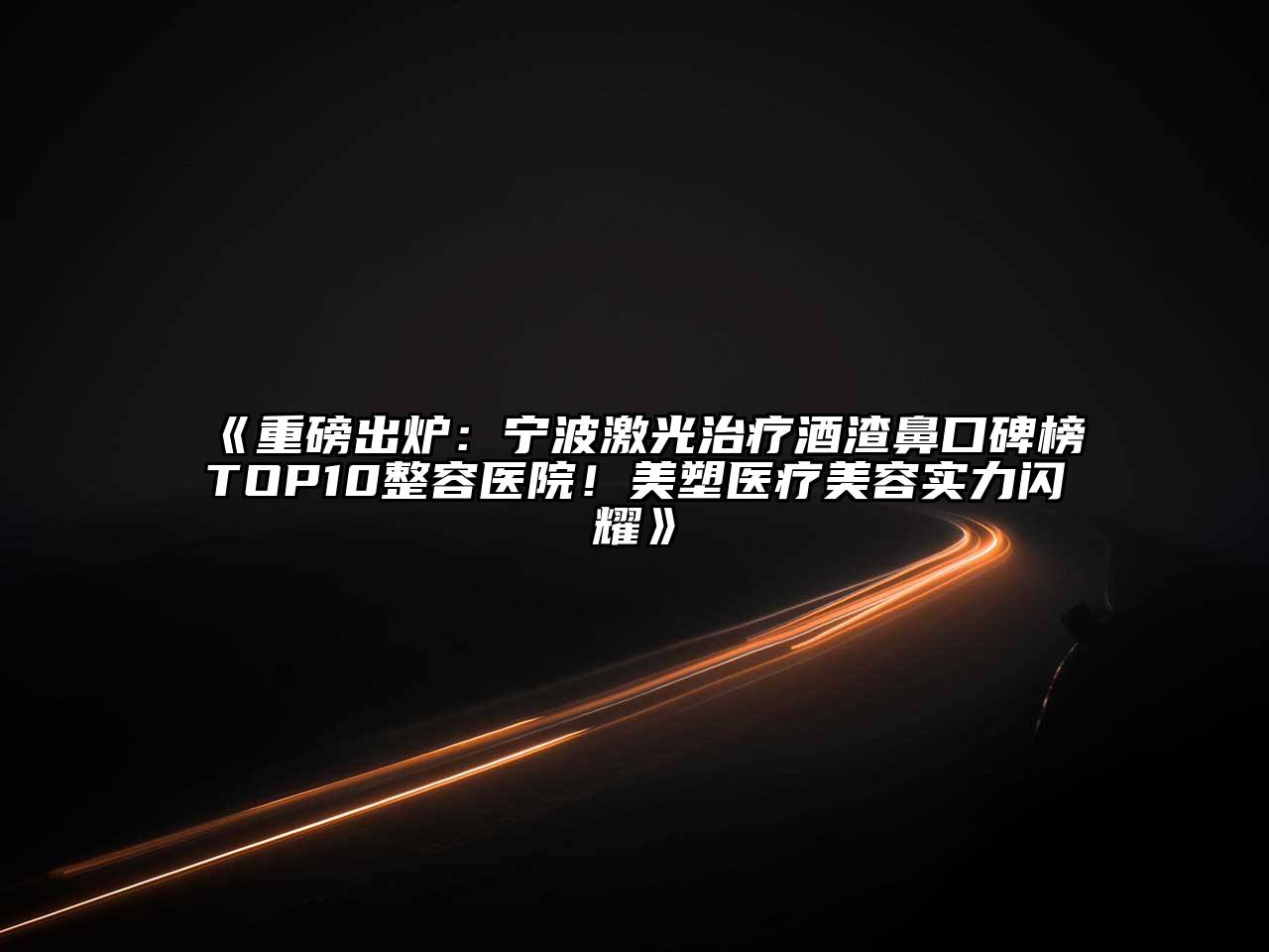 重磅出炉：宁波激光治疗酒渣鼻口碑榜TOP10整容医院！美塑医疗美容实力闪耀