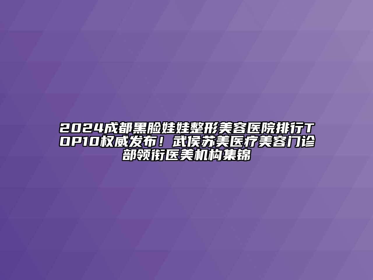 2024成都黑脸娃娃整形美容医院排行TOP10权威发布！武侯苏美医疗美容门诊部领衔医美机构集锦