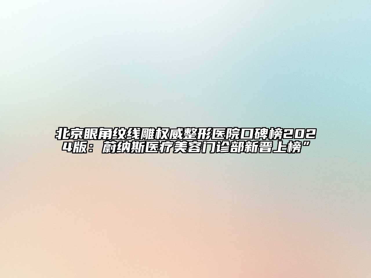 北京眼角纹线雕权威整形医院口碑榜2024版：蔚纳斯医疗美容门诊部新晋上榜”