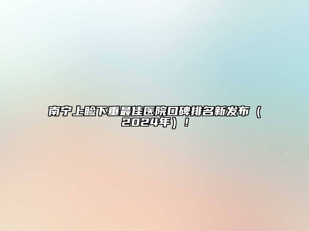 南宁上睑下垂最佳医院口碑排名新发布（2024年）！