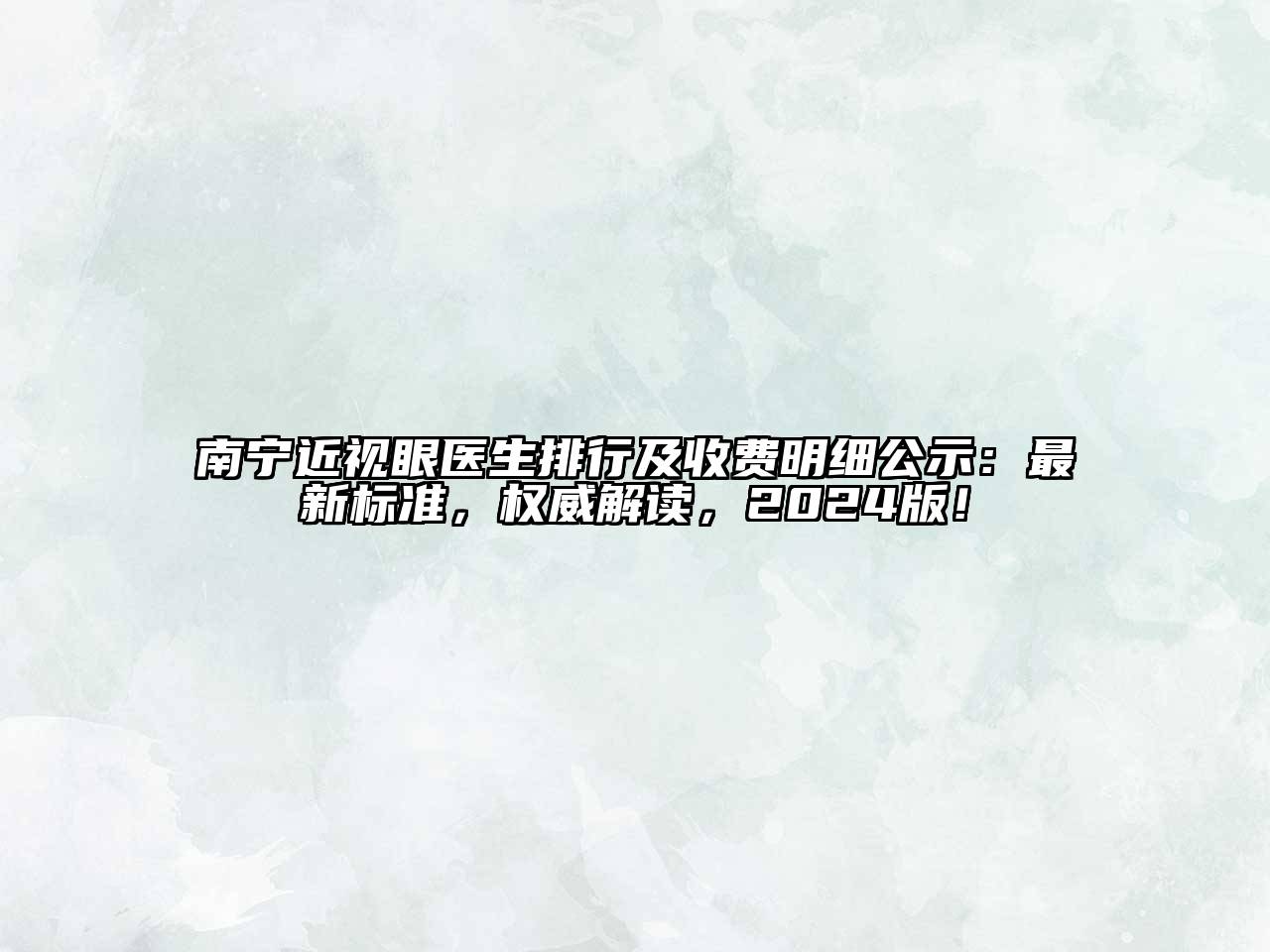 南宁近视眼医生排行及收费明细公示：最新标准，权威解读，2024版！