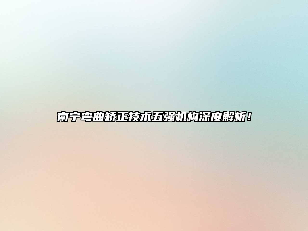 南宁弯曲矫正技术五强机构深度解析！