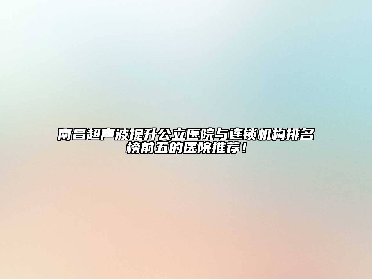 南昌超声波提升公立医院与连锁机构排名榜前五的医院推荐！