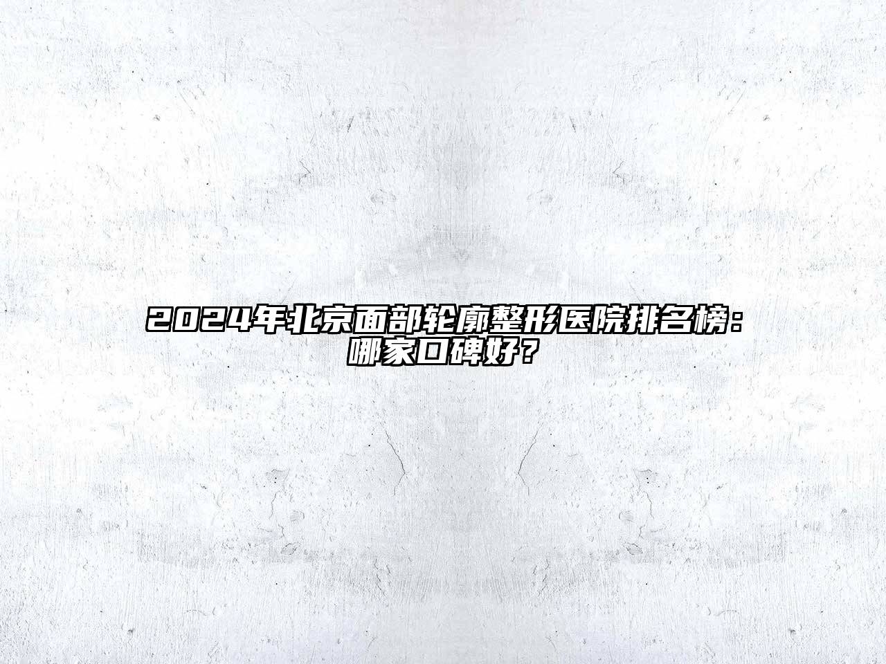2024年北京面部轮廓整形医院排名榜：哪家口碑好？